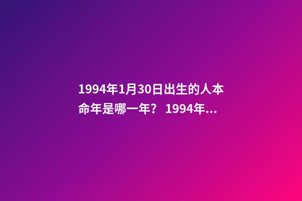 1994年1月30日出生的人本命年是哪一年？ 1994年5月13日的本命年是哪一年啊-第1張-觀點-玄機派